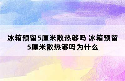 冰箱预留5厘米散热够吗 冰箱预留5厘米散热够吗为什么